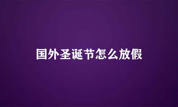国外圣诞节怎么放假