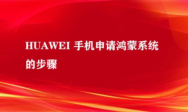 HUAWEI 手机申请鸿蒙系统的步骤