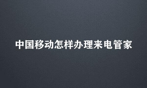 中国移动怎样办理来电管家
