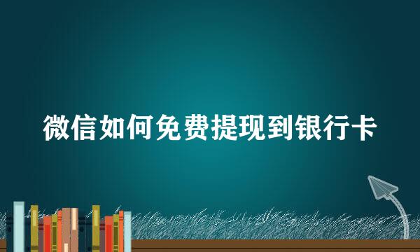 微信如何免费提现到银行卡