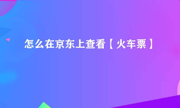 怎么在京东上查看【火车票】