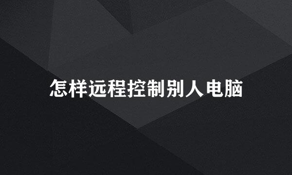 怎样远程控制别人电脑
