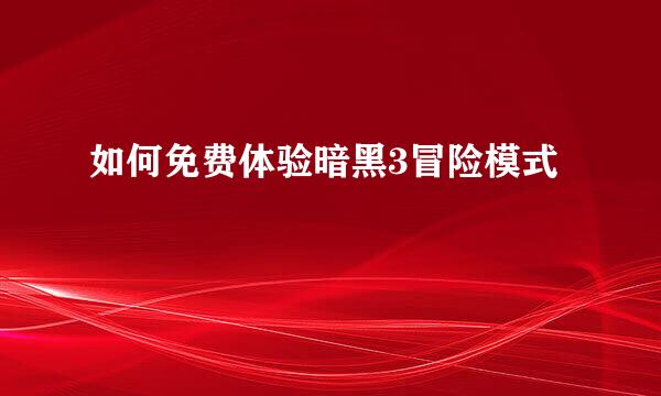 如何免费体验暗黑3冒险模式