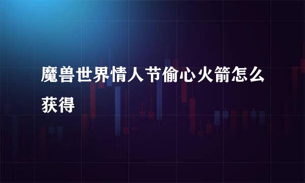魔兽世界情人节偷心火箭怎么获得