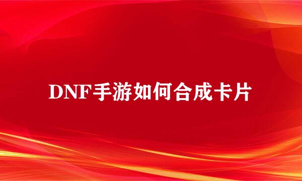 DNF手游如何合成卡片