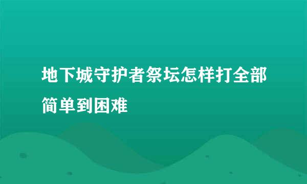 地下城守护者祭坛怎样打全部简单到困难