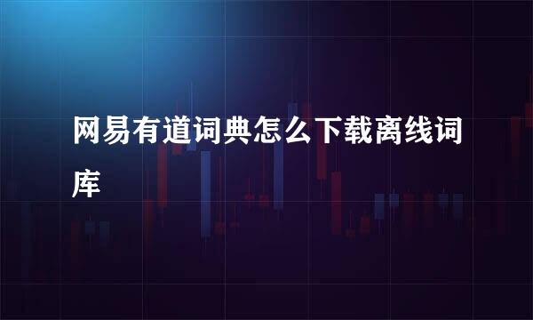 网易有道词典怎么下载离线词库