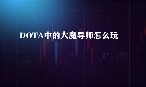 DOTA中的大魔导师怎么玩