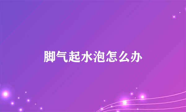 脚气起水泡怎么办