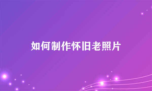 如何制作怀旧老照片