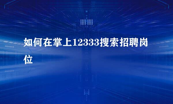 如何在掌上12333搜索招聘岗位