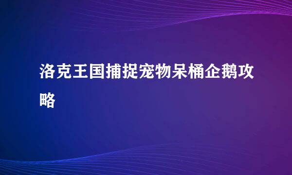 洛克王国捕捉宠物呆桶企鹅攻略