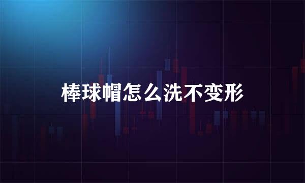 棒球帽怎么洗不变形