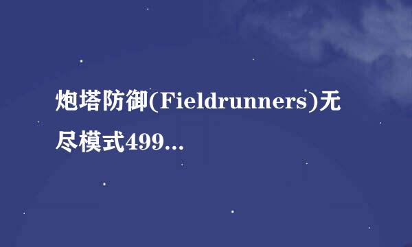 炮塔防御(Fieldrunners)无尽模式499回合攻略
