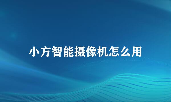 小方智能摄像机怎么用