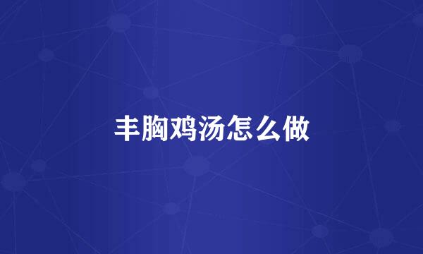 丰胸鸡汤怎么做