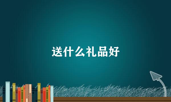 送什么礼品好