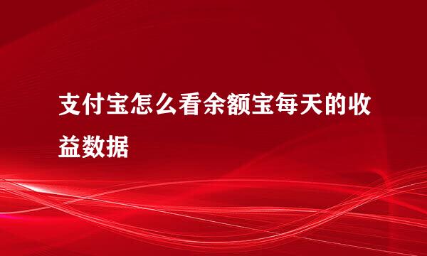 支付宝怎么看余额宝每天的收益数据