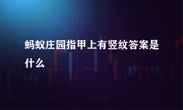 蚂蚁庄园指甲上有竖纹答案是什么