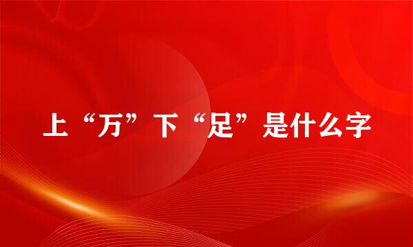 上“万”下“足”是什么字