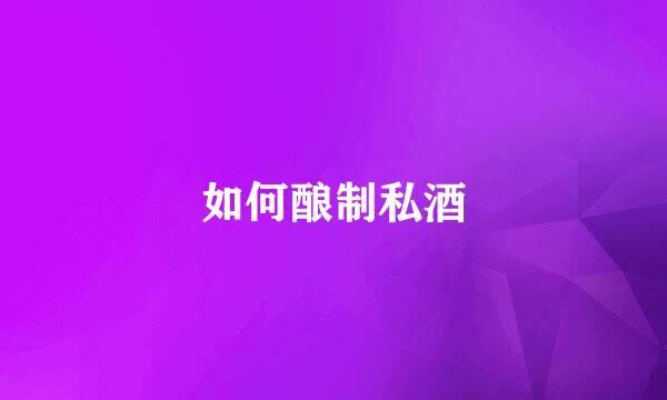 如何酿制私酒
