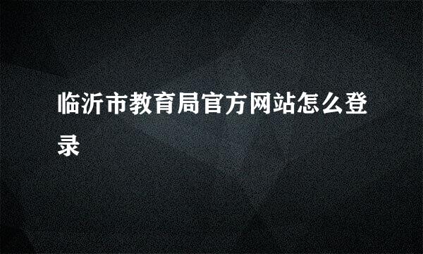 临沂市教育局官方网站怎么登录