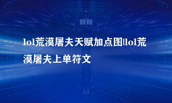 lol荒漠屠夫天赋加点图|lol荒漠屠夫上单符文