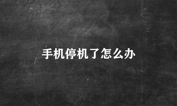手机停机了怎么办