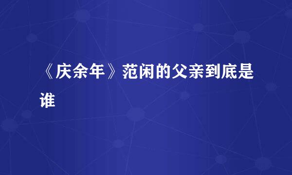 《庆余年》范闲的父亲到底是谁