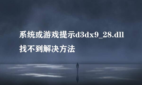 系统或游戏提示d3dx9_28.dll找不到解决方法