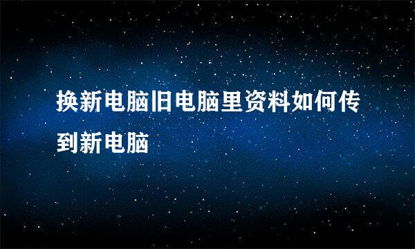 换新电脑旧电脑里资料如何传到新电脑