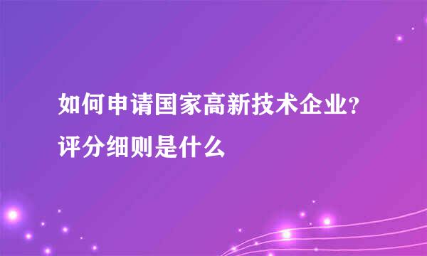 如何申请国家高新技术企业？评分细则是什么