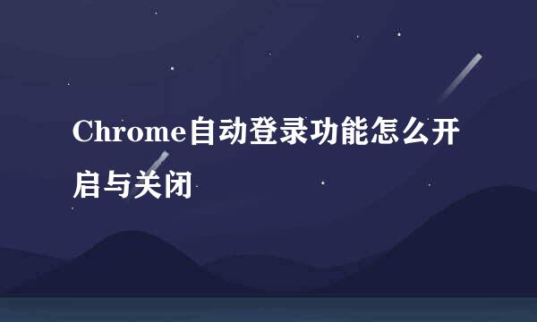 Chrome自动登录功能怎么开启与关闭