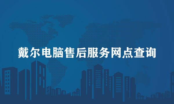戴尔电脑售后服务网点查询
