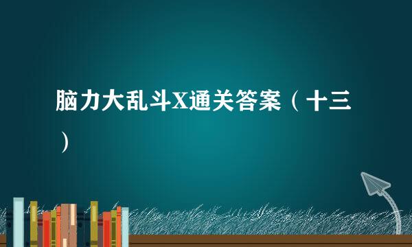 脑力大乱斗X通关答案（十三）