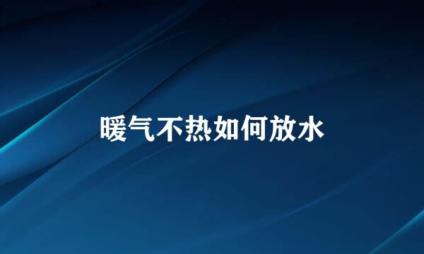 暖气不热如何放水