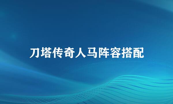 刀塔传奇人马阵容搭配