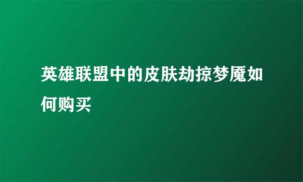 英雄联盟中的皮肤劫掠梦魇如何购买