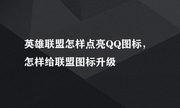 英雄联盟怎样点亮QQ图标，怎样给联盟图标升级