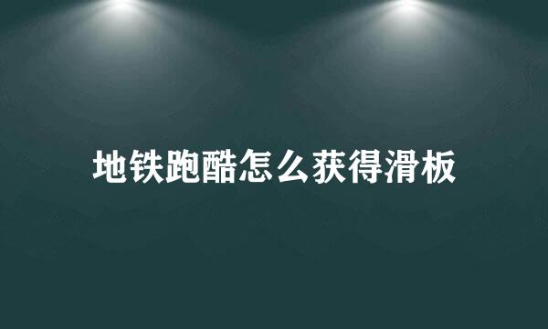 地铁跑酷怎么获得滑板