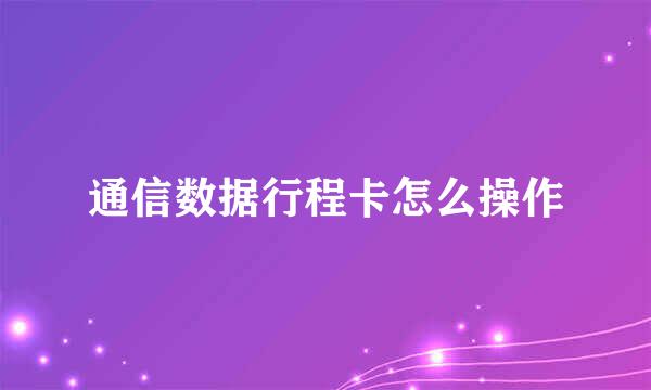 通信数据行程卡怎么操作