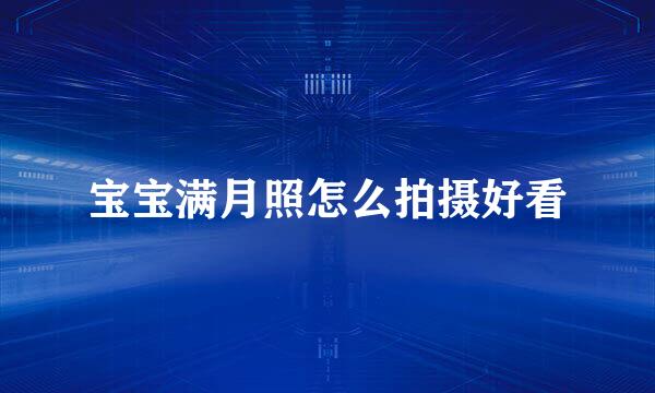 宝宝满月照怎么拍摄好看