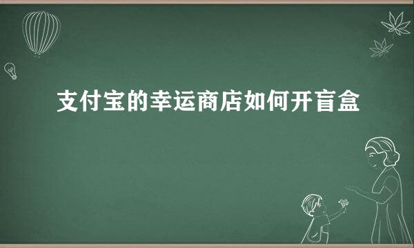支付宝的幸运商店如何开盲盒