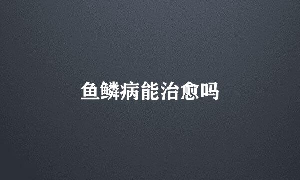 鱼鳞病能治愈吗