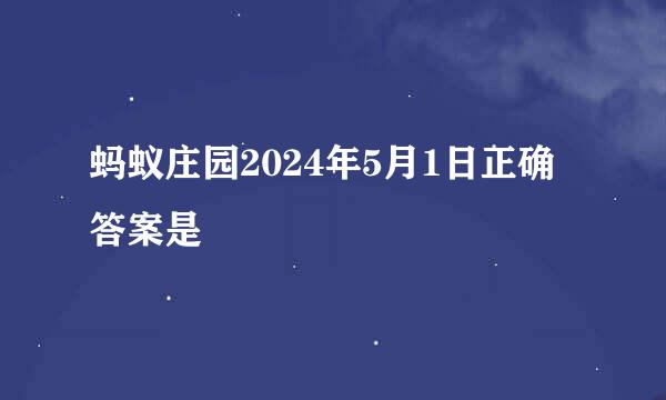 蚂蚁庄园2024年5月1日正确答案是