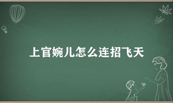 上官婉儿怎么连招飞天