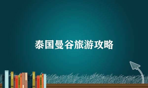 泰国曼谷旅游攻略