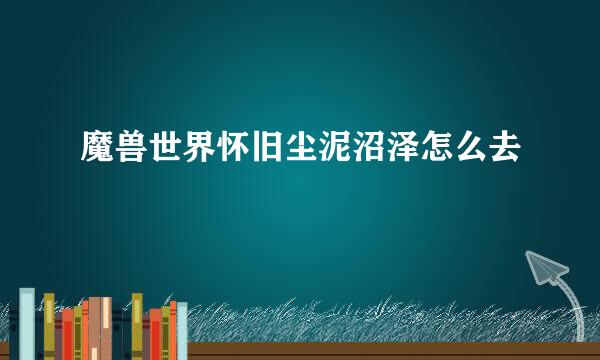 魔兽世界怀旧尘泥沼泽怎么去