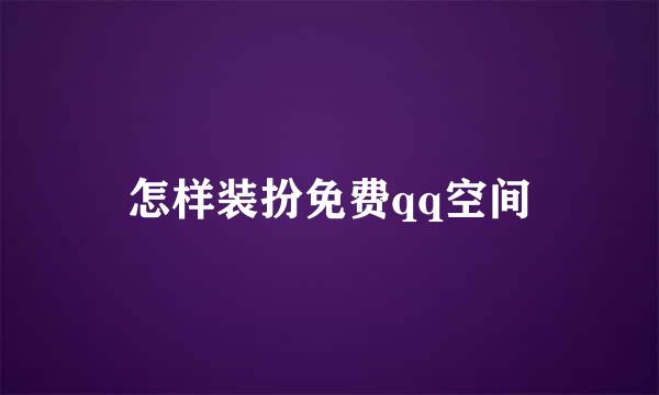 怎样装扮免费qq空间