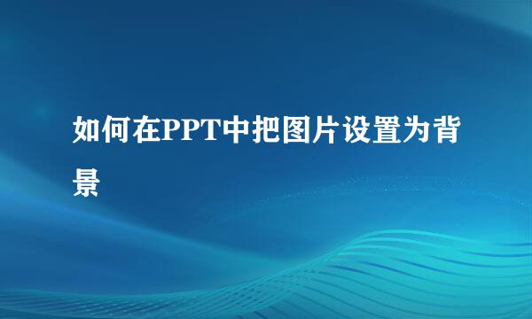 如何在PPT中把图片设置为背景